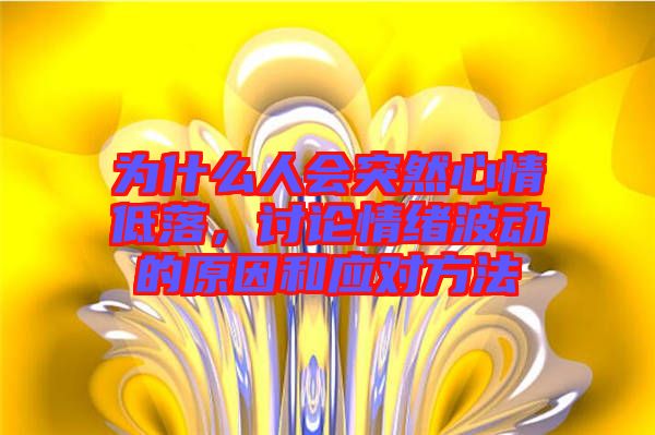 為什么人會突然心情低落，討論情緒波動的原因和應對方法