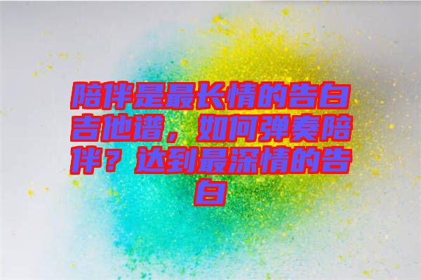 陪伴是最長情的告白吉他譜，如何彈奏陪伴？達到最深情的告白