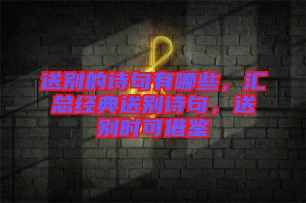 送別的詩句有哪些，匯總經(jīng)典送別詩句，送別時可借鑒