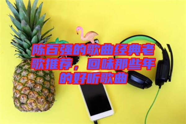 陳百強(qiáng)的歌曲經(jīng)典老歌推薦，回味那些年的好聽歌曲