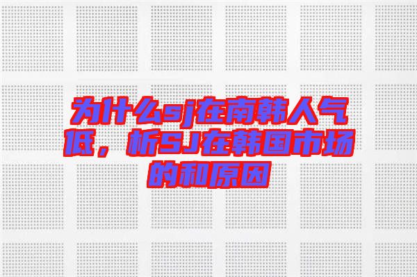 為什么sj在南韓人氣低，析SJ在韓國市場的和原因