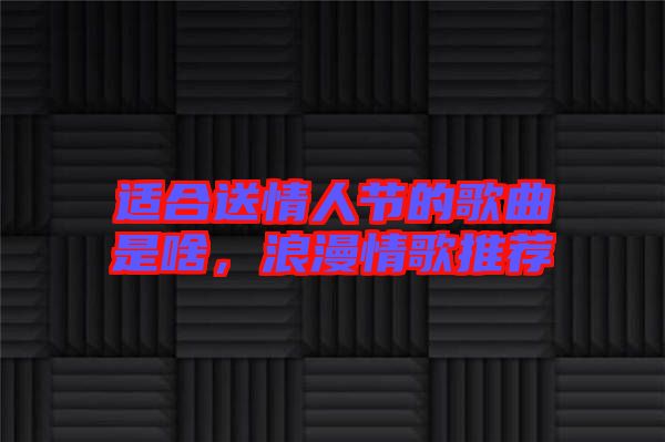 適合送情人節(jié)的歌曲是啥，浪漫情歌推薦