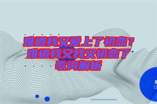 難道我又愛上了初戀？難道我又我又初戀了歌詞解析