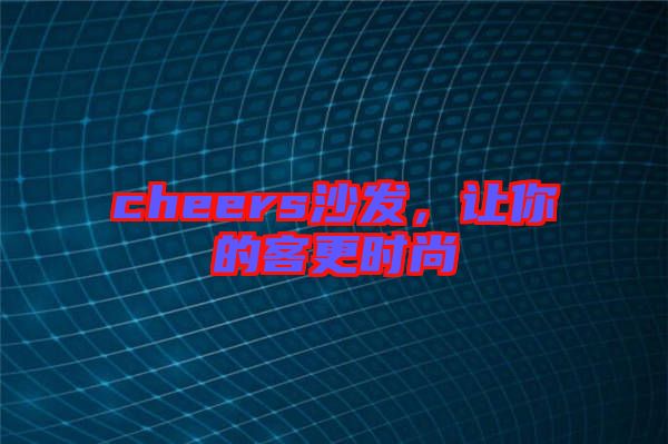 cheers沙發(fā)，讓你的客更時尚