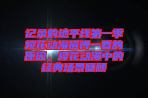 記錄的地平線第一季櫻花動(dòng)漫值得一看的原因，櫻花動(dòng)漫中的經(jīng)典場(chǎng)景回顧