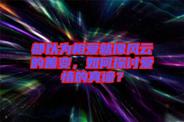 都以為相愛就像風(fēng)云的善變，如何探討愛情的真諦？