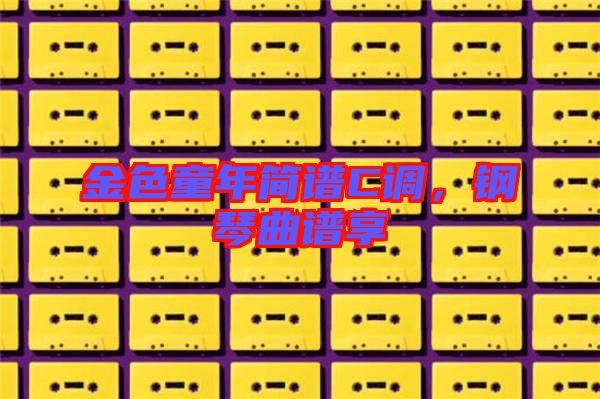 金色童年簡譜C調(diào)，鋼琴曲譜享