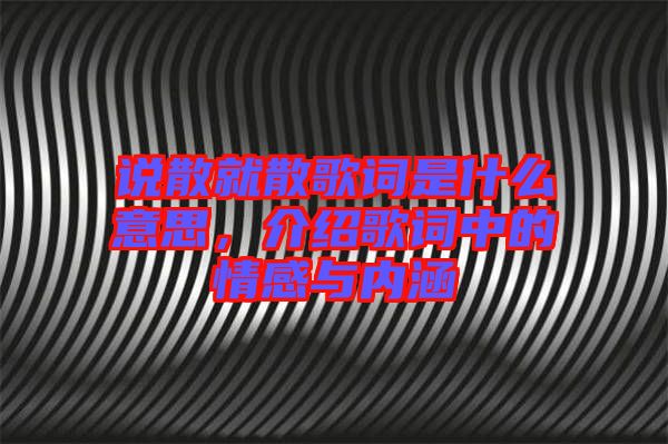 說散就散歌詞是什么意思，介紹歌詞中的情感與內(nèi)涵