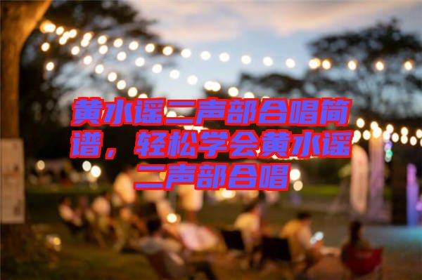 黃水謠二聲部合唱簡譜，輕松學(xué)會黃水謠二聲部合唱