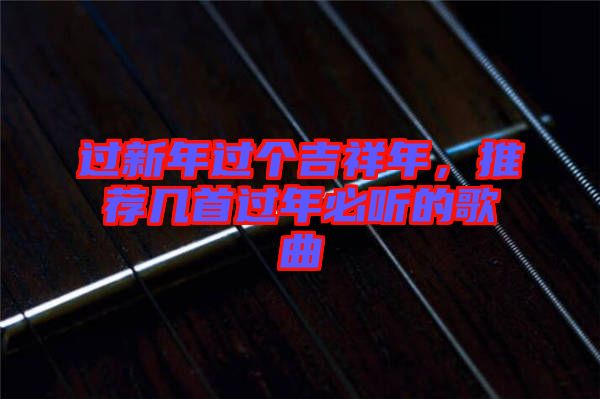 過新年過個(gè)吉祥年，推薦幾首過年必聽的歌曲