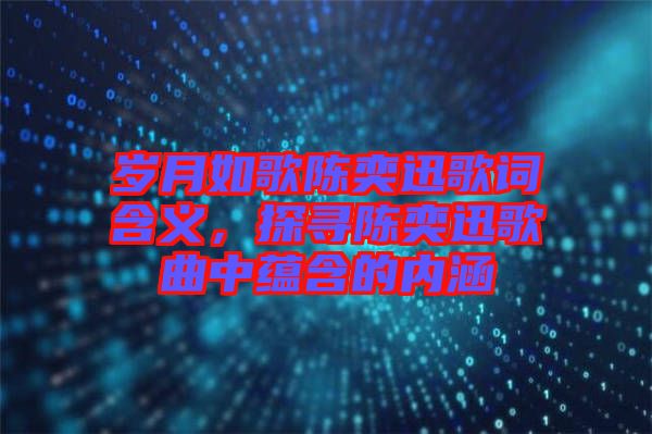 歲月如歌陳奕迅歌詞含義，探尋陳奕迅歌曲中蘊(yùn)含的內(nèi)涵