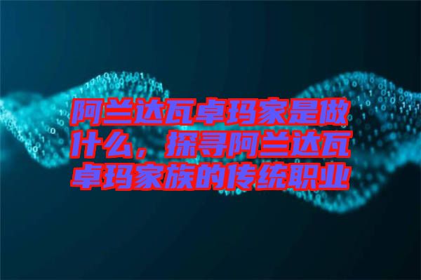阿蘭達瓦卓瑪家是做什么，探尋阿蘭達瓦卓瑪家族的傳統(tǒng)職業(yè)