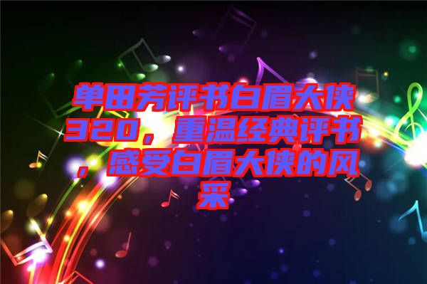 單田芳評(píng)書白眉大俠320，重溫經(jīng)典評(píng)書，感受白眉大俠的風(fēng)采