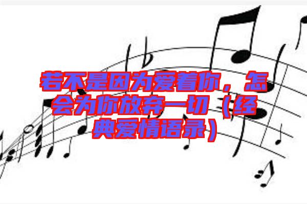 若不是因?yàn)閻壑?，怎?huì)為你放棄一切（經(jīng)典愛情語錄）