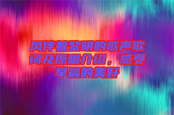 風(fēng)伴著黎明的歌聲歌詞及原唱介紹，感受早晨的美好