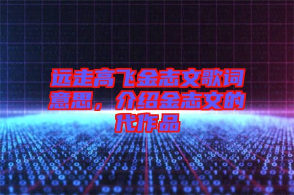 遠(yuǎn)走高飛金志文歌詞意思，介紹金志文的代作品