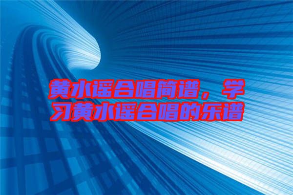 黃水謠合唱簡(jiǎn)譜，學(xué)習(xí)黃水謠合唱的樂譜