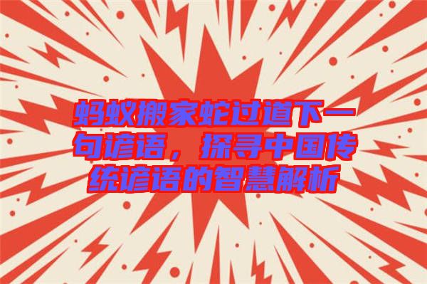 螞蟻搬家蛇過道下一句諺語，探尋中國傳統(tǒng)諺語的智慧解析