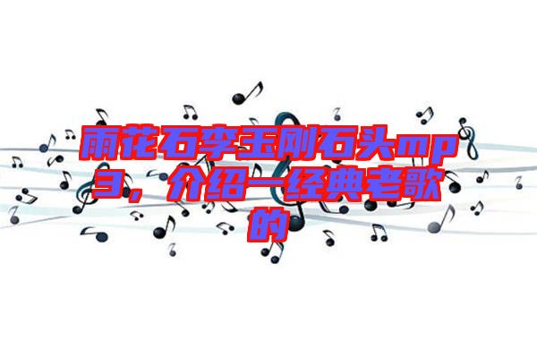 雨花石李玉剛石頭mp3，介紹一經(jīng)典老歌的