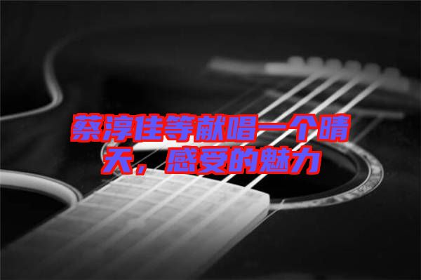 蔡淳佳等獻(xiàn)唱一個(gè)晴天，感受的魅力