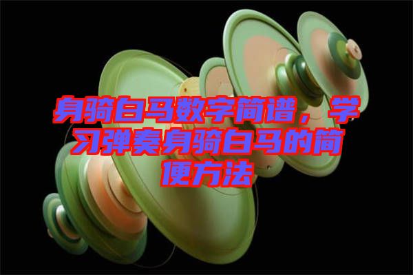 身騎白馬數(shù)字簡譜，學(xué)習(xí)彈奏身騎白馬的簡便方法