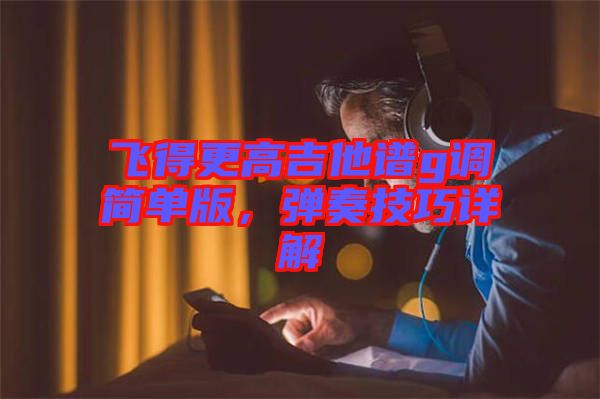 飛得更高吉他譜g調(diào)簡單版，彈奏技巧詳解