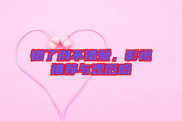 錯了別不錯愛，影視推薦與觀后感