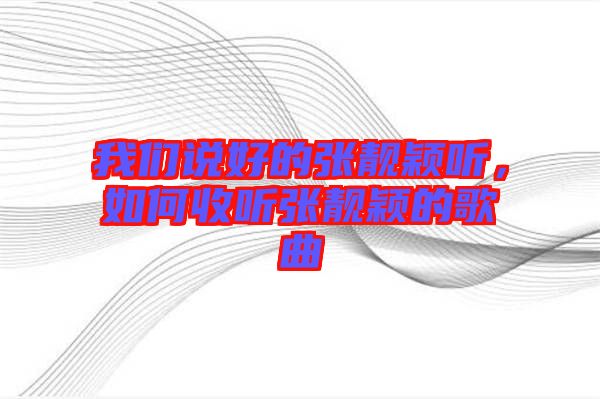 我們說(shuō)好的張靚穎聽，如何收聽張靚穎的歌曲