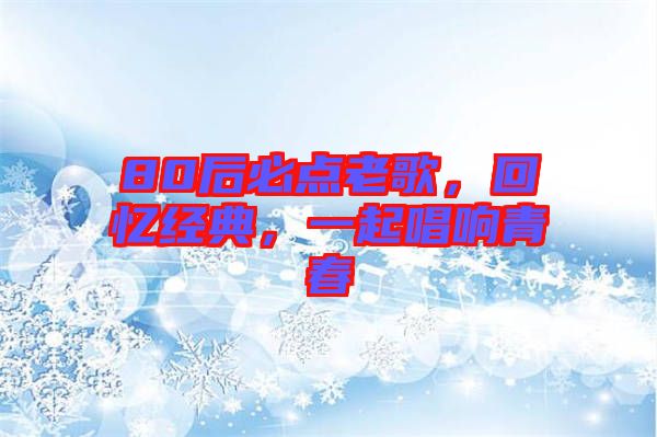80后必點老歌，回憶經(jīng)典，一起唱響青春