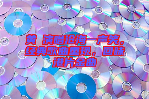 黃霑演唱滄海一聲笑，經(jīng)典歌曲重現(xiàn)，回味港片金曲