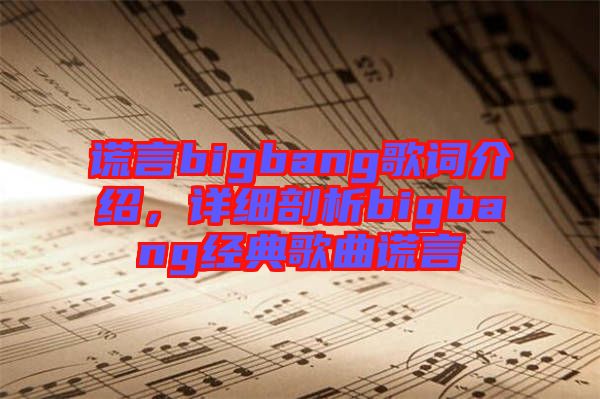 謊言bigbang歌詞介紹，詳細剖析bigbang經(jīng)典歌曲謊言