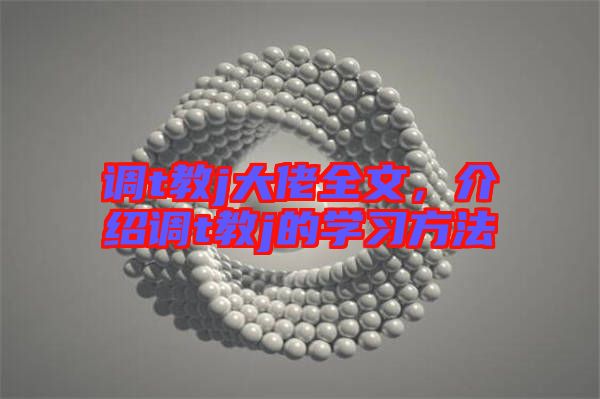 調(diào)t教j大佬全文，介紹調(diào)t教j的學習方法