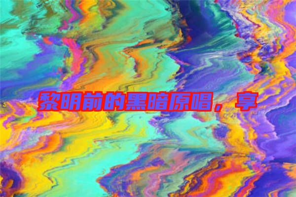 黎明前的黑暗原唱，享
