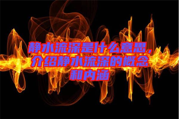 靜水流深是什么意思，介紹靜水流深的概念和內(nèi)涵