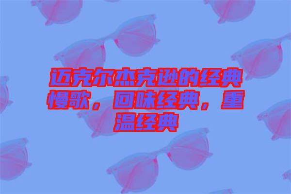 邁克爾杰克遜的經(jīng)典慢歌，回味經(jīng)典，重溫經(jīng)典