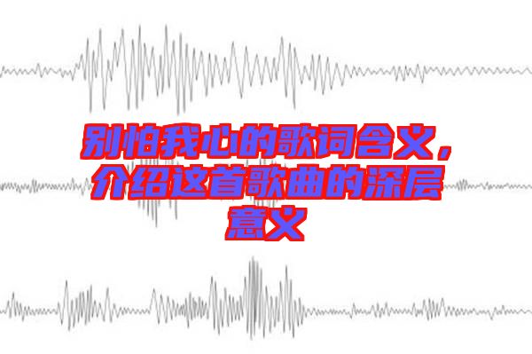 別怕我心的歌詞含義，介紹這首歌曲的深層意義
