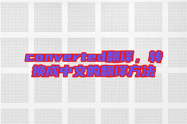 converted翻譯，轉換成中文的翻譯方法