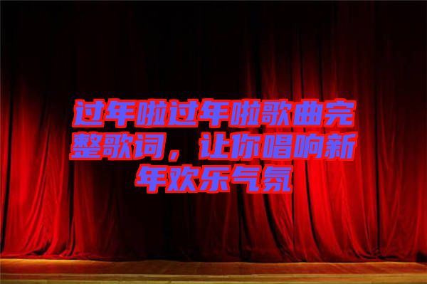 過年啦過年啦歌曲完整歌詞，讓你唱響新年歡樂氣氛
