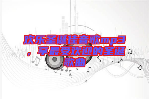 歡樂圣誕佳音歌mp3，享最受歡迎的圣誕歌曲