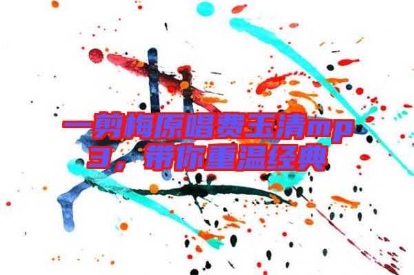 一剪梅原唱費(fèi)玉清mp3，帶你重溫經(jīng)典