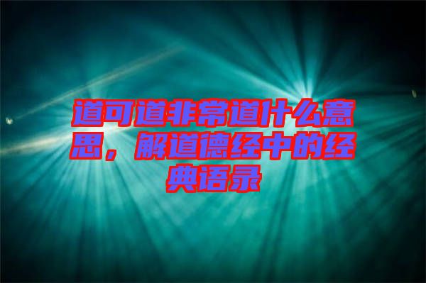 道可道非常道什么意思，解道德經(jīng)中的經(jīng)典語(yǔ)錄