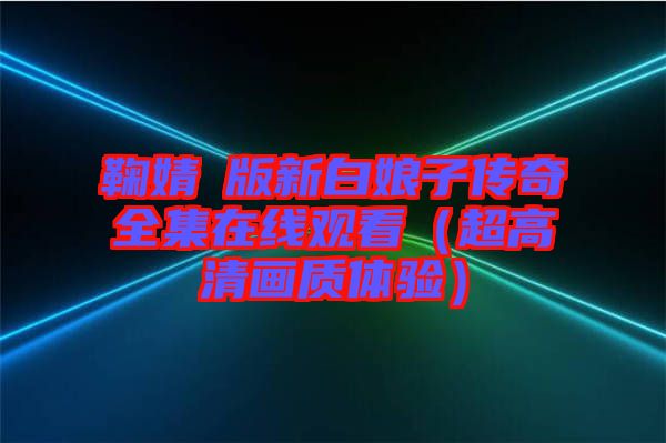 鞠婧祎版新白娘子傳奇全集在線(xiàn)觀看（超高清畫(huà)質(zhì)體驗(yàn)）