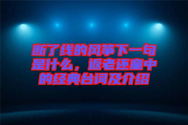 斷了線的風(fēng)箏下一句是什么，返老還童中的經(jīng)典臺(tái)詞及介紹