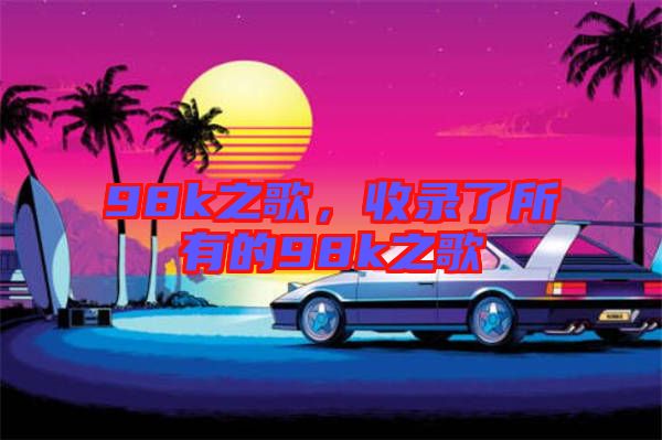 98k之歌，收錄了所有的98k之歌
