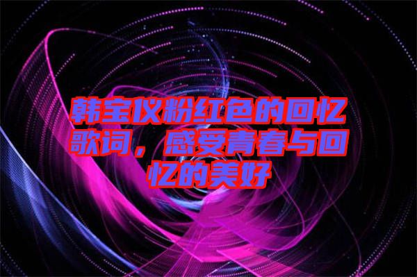 韓寶儀粉紅色的回憶歌詞，感受青春與回憶的美好