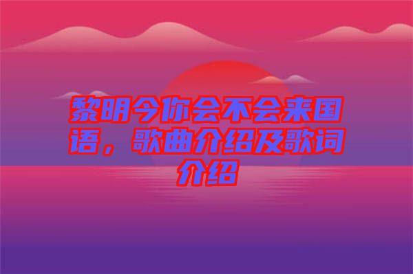 黎明今你會(huì)不會(huì)來國(guó)語，歌曲介紹及歌詞介紹