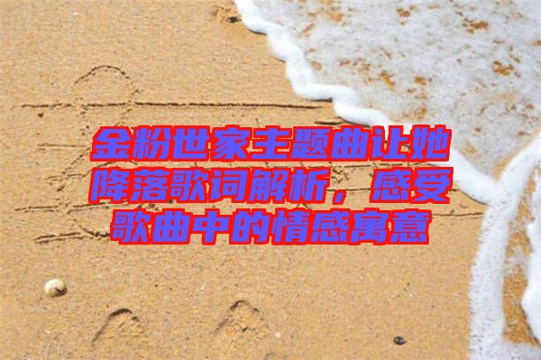 金粉世家主題曲讓她降落歌詞解析，感受歌曲中的情感寓意