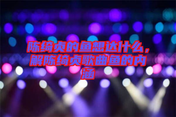 陳綺貞的魚想達什么，解陳綺貞歌曲魚的內(nèi)涵