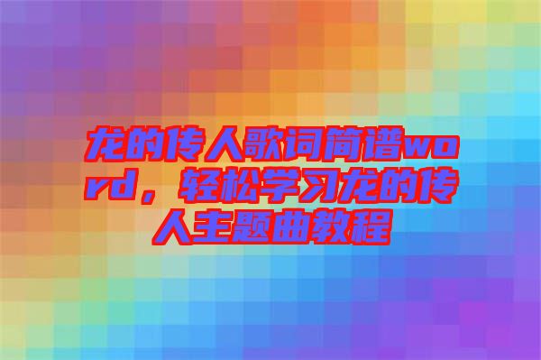 龍的傳人歌詞簡譜word，輕松學習龍的傳人主題曲教程