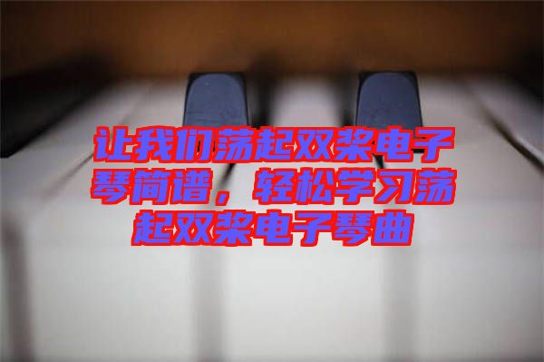 讓我們蕩起雙槳電子琴簡(jiǎn)譜，輕松學(xué)習(xí)蕩起雙槳電子琴曲